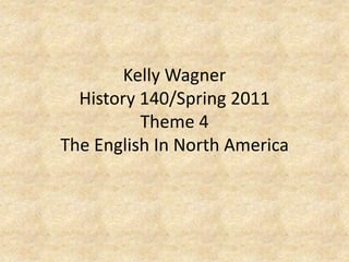 Kelly WagnerHistory 140/Spring 2011Theme 4 The English In North America 