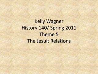 Kelly Wagner History 140/ Spring 2011Theme 5The Jesuit Relations 