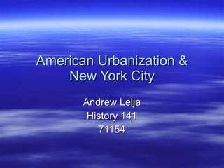 American Urbanization & New York City Andrew Lelja History 141 71154 