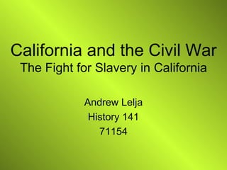 California and the Civil War The Fight for Slavery in California Andrew Lelja History 141 71154 