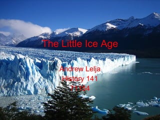 Andrew Lelja History 141 71154 The Little Ice Age 