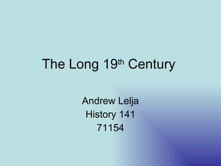 The Long 19 th  Century  Andrew Lelja History 141 71154 