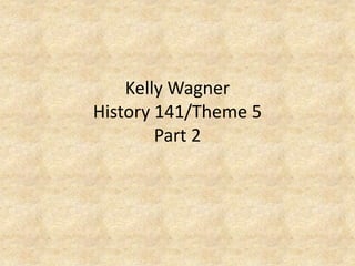 Kelly WagnerHistory 141/Theme 5Part 2 