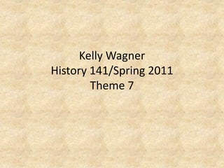 Kelly WagnerHistory 141/Spring 2011Theme 7 