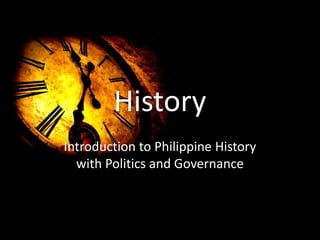 History
Introduction to Philippine History
with Politics and Governance
 