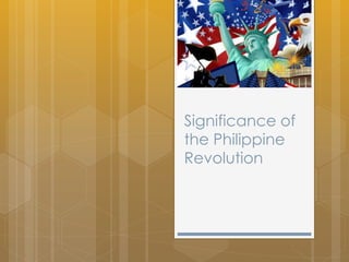 Significance of
the Philippine
Revolution
 