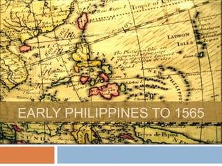EARLY PHILIPPINES TO 1565
 