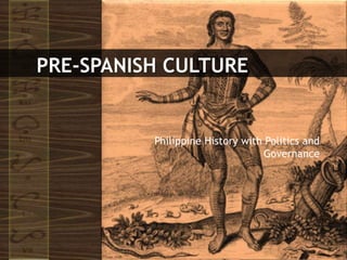PRE-SPANISH CULTURE
Philippine History with Politics and
Governance
 