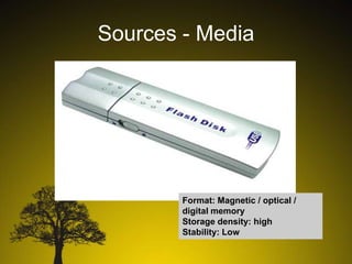 Sources - Media

Format: Magnetic / optical /
digital memory
Storage density: high
Stability: Low

 