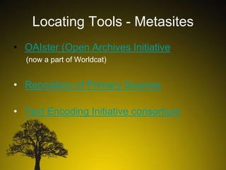 Locating Tools - Metasites
• OAIster (Open Archives Initiative
(now a part of Worldcat)

• Repository of Primary Sources
• Text Encoding Initiative consortium

 