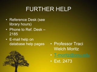 FURTHER HELP
• Reference Desk (see
library hours)
• Phone to Ref. Desk –
2185
• E-mail help on
database help pages

• Professor Traci
Welch Moritz
• T-moritz@onu.edu
• Ext. 2473

 