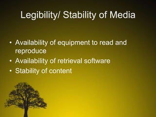 Legibility/ Stability of Media
• Availability of equipment to read and
reproduce
• Availability of retrieval software
• Stability of content

 