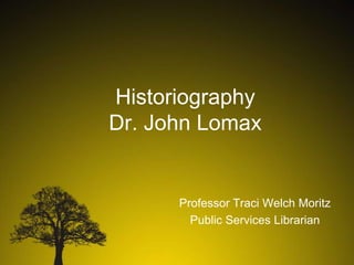 Historiography
Dr. John Lomax

Professor Traci Welch Moritz
Public Services Librarian

 