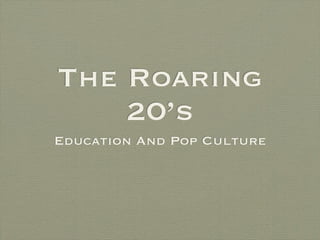The Roaring
    20’s
Education And Pop Culture
 