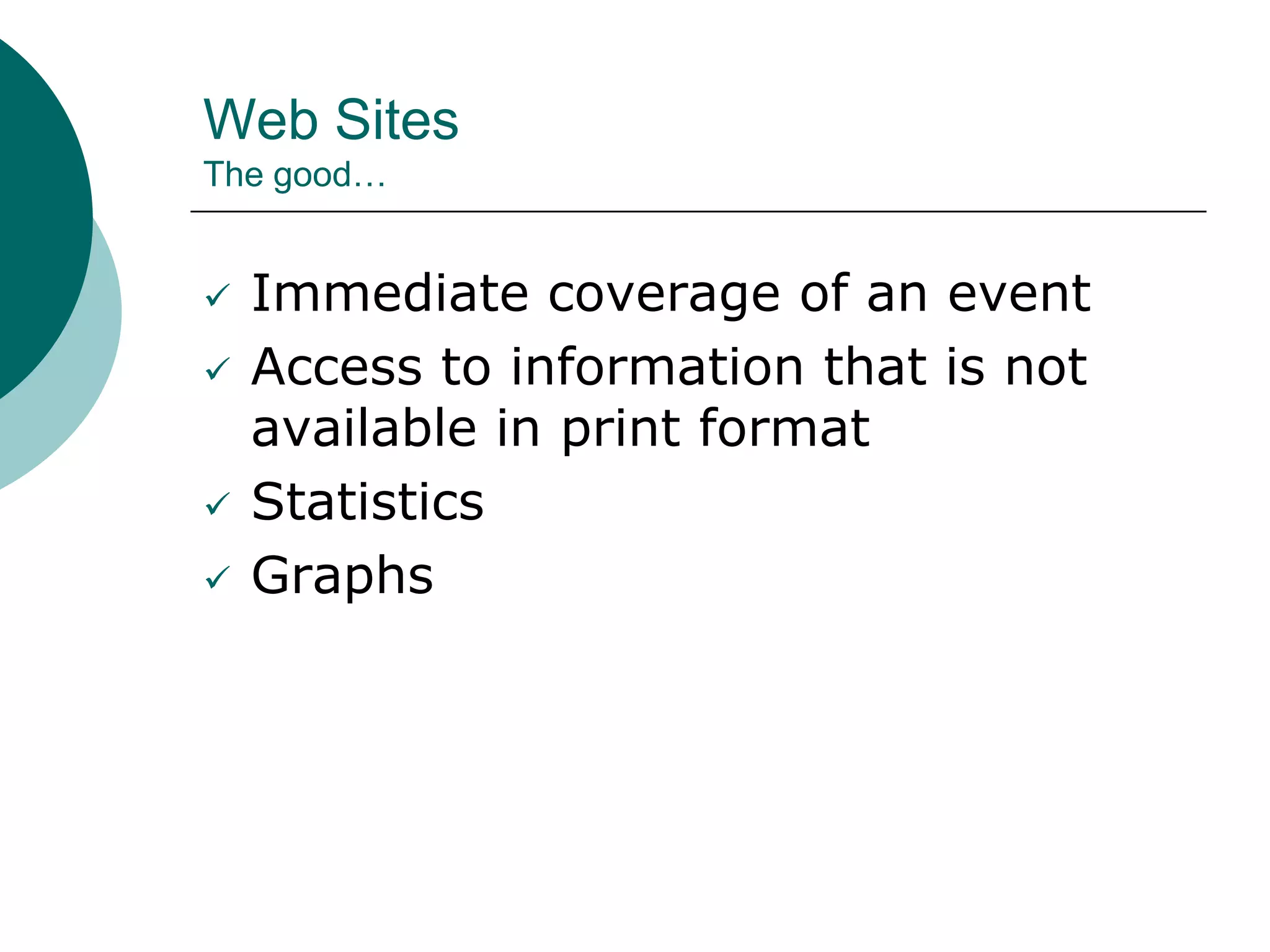 Web Sites
The good…
 Immediate coverage of an event
 Access to information that is not
available in print format
 Statistics
 Graphs
 