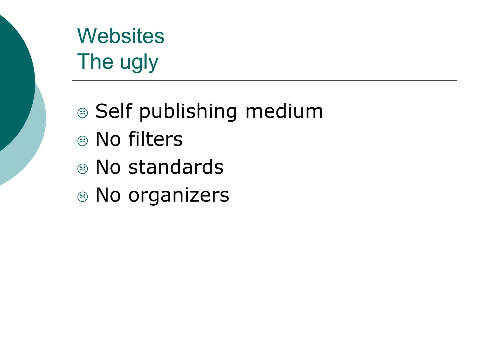 Websites
The ugly
 Self publishing medium
 No filters
 No standards
 No organizers
 