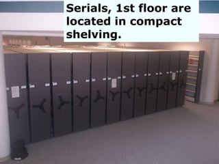 Serials, 1st floor are
located in compact
shelving.
 