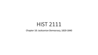 HIST 2111
Chapter 10: Jacksonian Democracy, 1820-1840
 