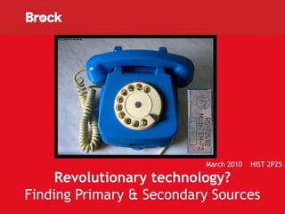 March 2010   HIST 2P25

     Revolutionary technology?
Finding Primary & Secondary Sources
 