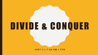DIVIDE & CONQUER
H I S T 2 | 7 : 3 0 A M | T T H
 
