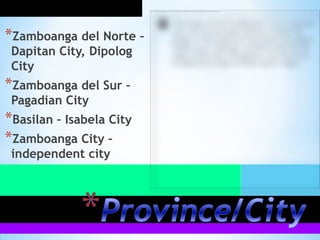 *Zamboanga del Norte –
 Dapitan City, Dipolog
 City
*Zamboanga del Sur –
 Pagadian City
*Basilan – Isabela City
*Zamboanga City –
 independent city
 