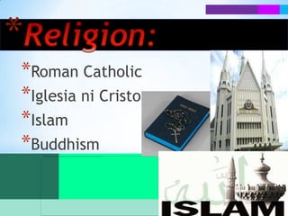 *
*Roman Catholic
*Iglesia ni Cristo
*Islam
*Buddhism
 