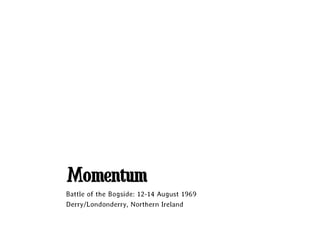 Momentum
Battle of the Bogside: 12-14 August 1969
Derry/Londonderry, Northern Ireland
 