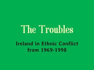 The Troubles
Ireland in Ethnic Conflict
     from 1969-1998
 