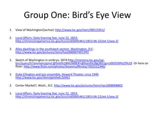 Group One: Bird’s Eye View
1.

View of Washington(Sachse): http://www.loc.gov/item/98515951/

2.

Local Affairs: Daily Eve...