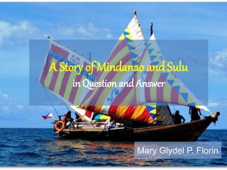 A Story of Mindanao and Sulu
in Question and Answer
Mary Glydel P. Florin
 
