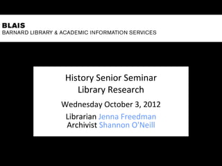 History Senior Seminar
    Library Research
Wednesday October 3, 2012
 Librarian Jenna Freedman
 Archivist Shannon O'Neill
 