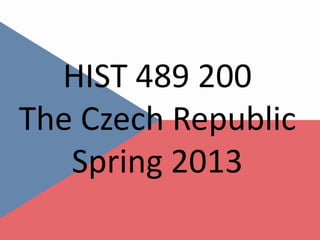 HIST 489 200
The Czech Republic
   Spring 2013
 