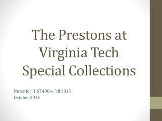 The Prestons at
Virginia Tech
Special Collections
Notes for HIST4904-Fall 2015
October 2015
 