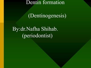 Dentin formation
(Dentinogenesis)
By:dr.Nafha Shihab.
(periodontist)
 