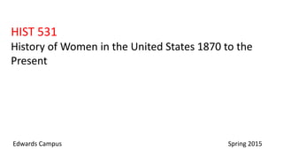 HIST 531
History of Women in the United States 1870 to the
Present
Edwards Campus Spring 2015
 