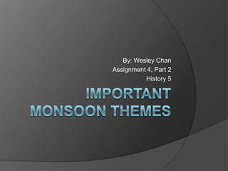 Important Monsoon themes By: Wesley Chan Assignment 4, Part 2 History 5 