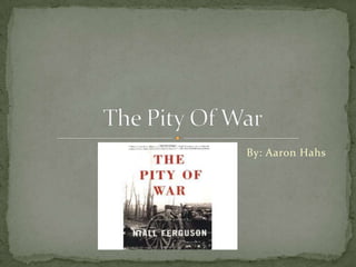 						By: Aaron Hahs The Pity Of War 