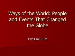 Ways of the World: People and Events That Changed the Globe By: Erik Ruiz 