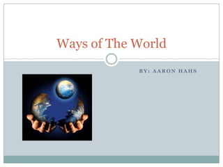 By: Aaron Hahs Ways of The World 