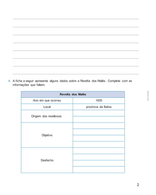 2
4. A ficha a seguir apresenta alguns dados sobre a Revolta dos Malês. Complete com as
informações que faltam.
Revolta dos Malês
Ano em que ocorreu 1835
Local província da Bahia
Origem dos revoltosos
Objetivo
Desfecho
Cópiaautorizada.
 