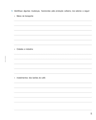 5
9. Identifique algumas mudanças, favorecidas pela produção cafeeira, nos setores a seguir:
• Meios de transporte:
• Cidades e indústria:
• investimentos dos barões do café:
Cópiaautorizada.
 