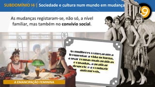 As mudanças registaram-se, não só, a nível
familiar, mas também no convívio social.
SUBDOMÍNIO I4 | Sociedade e cultura num mundo em mudança
A EMANCIPAÇÃO FEMININA
 