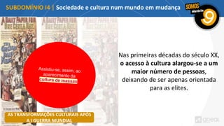 AS TRANSFORMAÇÕES CULTURAIS APÓS
A I GUERRA MUNDIAL
Nas primeiras décadas do século XX,
o acesso à cultura alargou-se a um
maior número de pessoas,
deixando de ser apenas orientada
para as elites.
SUBDOMÍNIO I4 | Sociedade e cultura num mundo em mudança
 