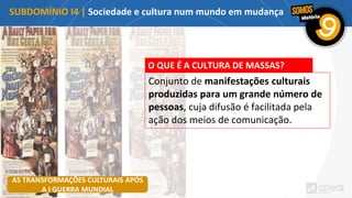 SUBDOMÍNIO I4 | Sociedade e cultura num mundo em mudança
O QUE É A CULTURA DE MASSAS?
Conjunto de manifestações culturais
produzidas para um grande número de
pessoas, cuja difusão é facilitada pela
ação dos meios de comunicação.
AS TRANSFORMAÇÕES CULTURAIS APÓS
A I GUERRA MUNDIAL
 