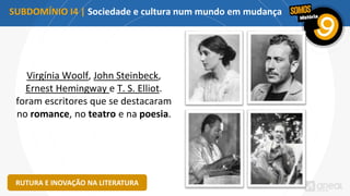 SUBDOMÍNIO I4 | Sociedade e cultura num mundo em mudança
RUTURA E INOVAÇÃO NA LITERATURA
Virgínia Woolf, John Steinbeck,
Ernest Hemingway e T. S. Elliot.
foram escritores que se destacaram
no romance, no teatro e na poesia.
 