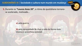 5. Durante os “Loucos Anos 20”, o ritmo do quotidiano tornara-
se acelerado, motivado…
b) pela necessidade de viver a vida da forma mais
intensa e proveitosa possível.
a) pela guerra.
SUBDOMÍNIO I4 | Sociedade e cultura num mundo em mudança
 