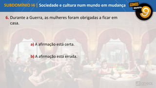 6. Durante a Guerra, as mulheres foram obrigadas a ficar em
casa.
a) A afirmação está certa.
b) A afirmação está errada.
SUBDOMÍNIO I4 | Sociedade e cultura num mundo em mudança
 