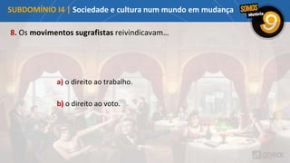 a) o direito ao trabalho.
b) o direito ao voto.
8. Os movimentos sugrafistas reivindicavam…
SUBDOMÍNIO I4 | Sociedade e cultura num mundo em mudança
 