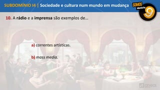 10. A rádio e a imprensa são exemplos de…
a) correntes artísticas.
b) mass media.
SUBDOMÍNIO I4 | Sociedade e cultura num mundo em mudança
 