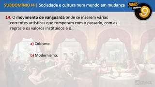 14. O movimento de vanguarda onde se inserem várias
correntes artísticas que romperam com o passado, com as
regras e os valores instituídos é o…
a) Cubismo.
b) Modernismo.
SUBDOMÍNIO I4 | Sociedade e cultura num mundo em mudança
 